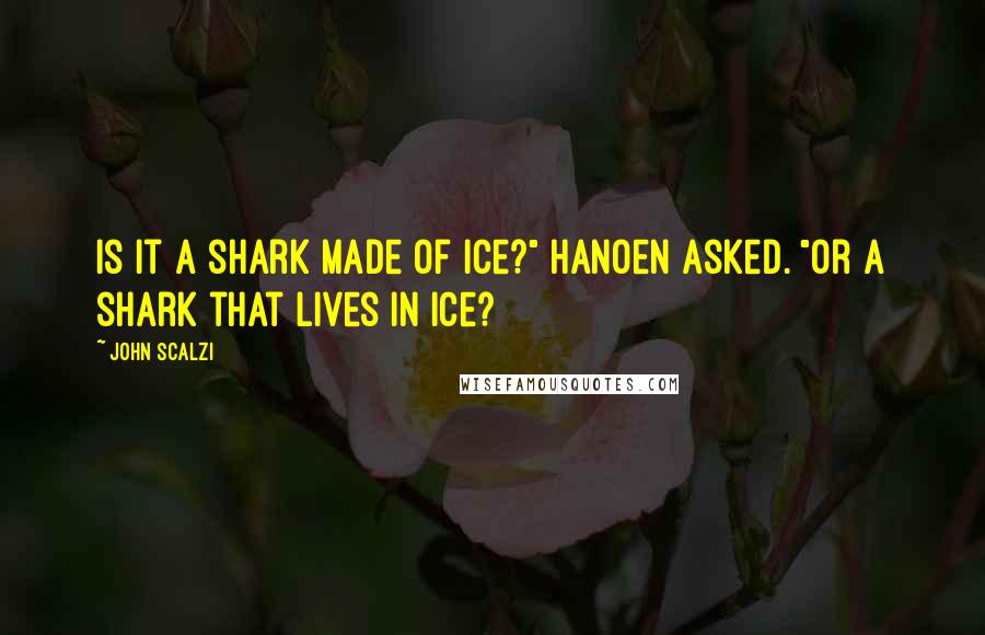 John Scalzi Quotes: Is it a shark made of ice?" Hanoen asked. "Or a shark that lives in ice?