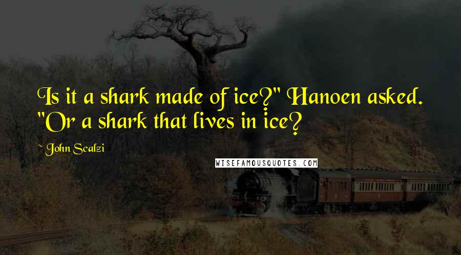 John Scalzi Quotes: Is it a shark made of ice?" Hanoen asked. "Or a shark that lives in ice?