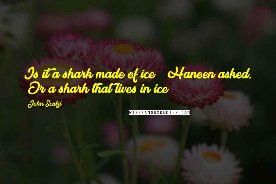 John Scalzi Quotes: Is it a shark made of ice?" Hanoen asked. "Or a shark that lives in ice?