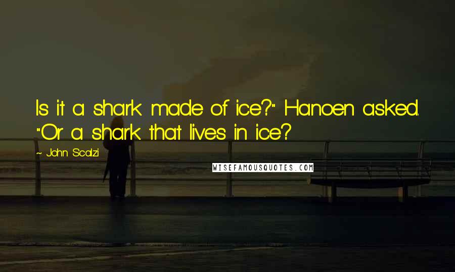 John Scalzi Quotes: Is it a shark made of ice?" Hanoen asked. "Or a shark that lives in ice?