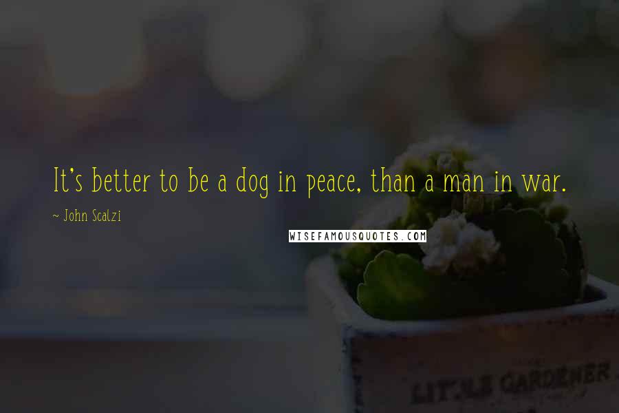 John Scalzi Quotes: It's better to be a dog in peace, than a man in war.