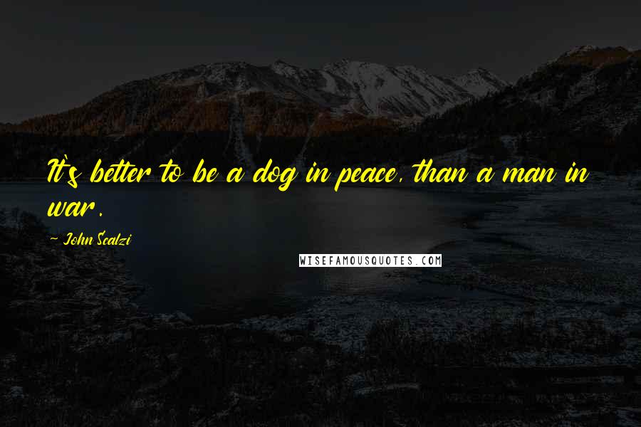 John Scalzi Quotes: It's better to be a dog in peace, than a man in war.