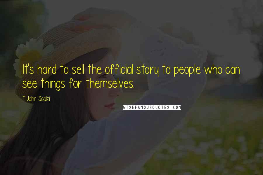 John Scalzi Quotes: It's hard to sell the official story to people who can see things for themselves.