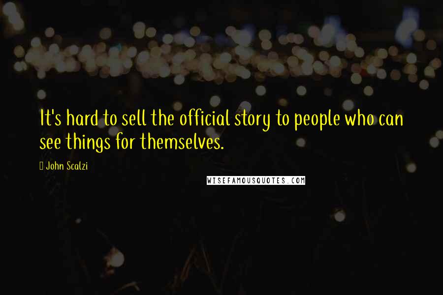 John Scalzi Quotes: It's hard to sell the official story to people who can see things for themselves.