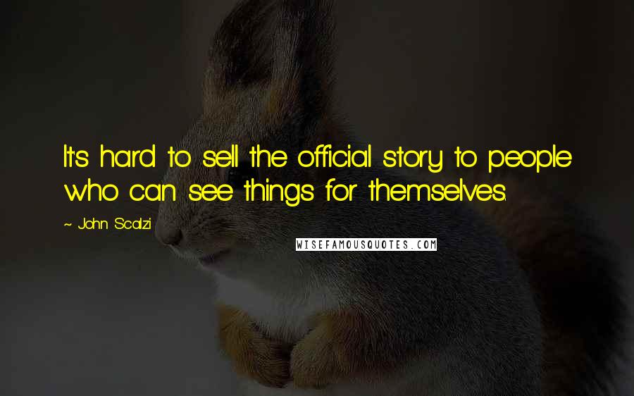 John Scalzi Quotes: It's hard to sell the official story to people who can see things for themselves.