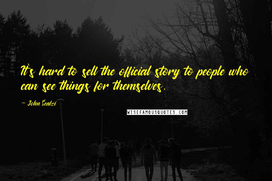 John Scalzi Quotes: It's hard to sell the official story to people who can see things for themselves.