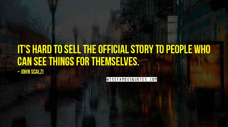 John Scalzi Quotes: It's hard to sell the official story to people who can see things for themselves.