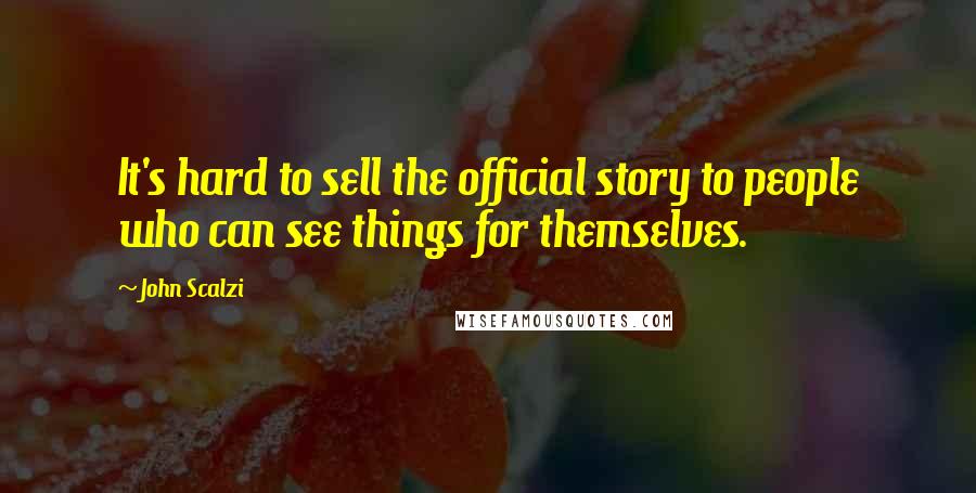 John Scalzi Quotes: It's hard to sell the official story to people who can see things for themselves.