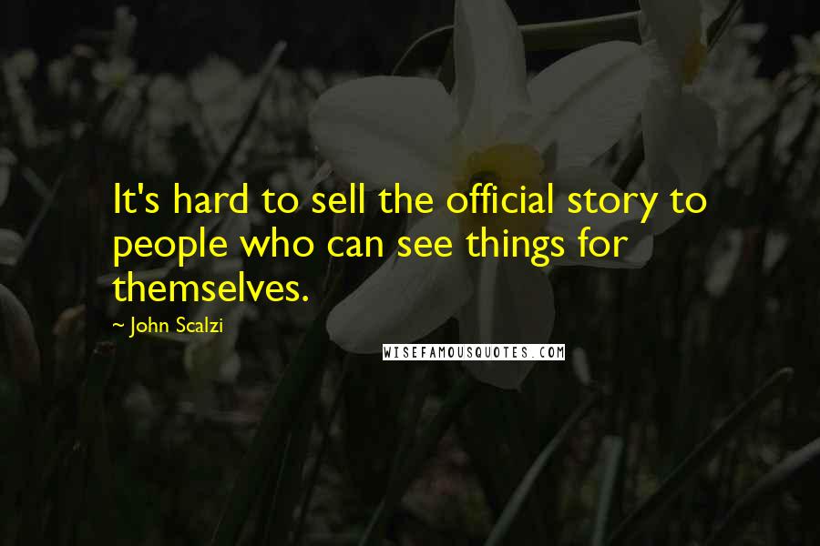 John Scalzi Quotes: It's hard to sell the official story to people who can see things for themselves.