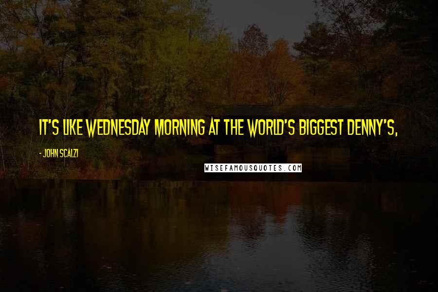 John Scalzi Quotes: It's like Wednesday morning at the world's biggest Denny's,
