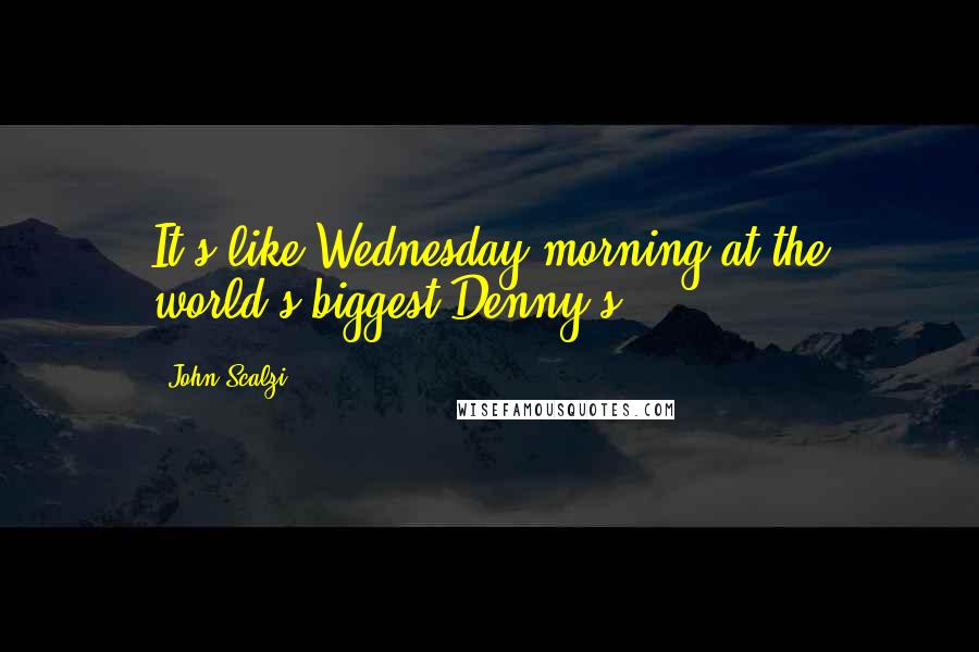 John Scalzi Quotes: It's like Wednesday morning at the world's biggest Denny's,