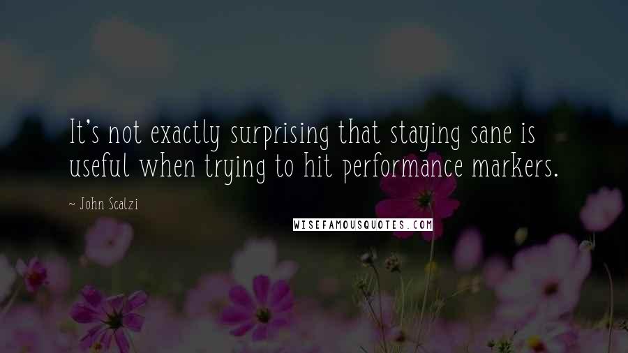 John Scalzi Quotes: It's not exactly surprising that staying sane is useful when trying to hit performance markers.