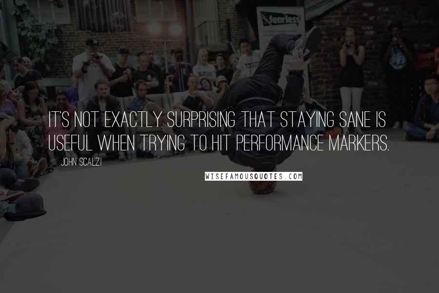 John Scalzi Quotes: It's not exactly surprising that staying sane is useful when trying to hit performance markers.