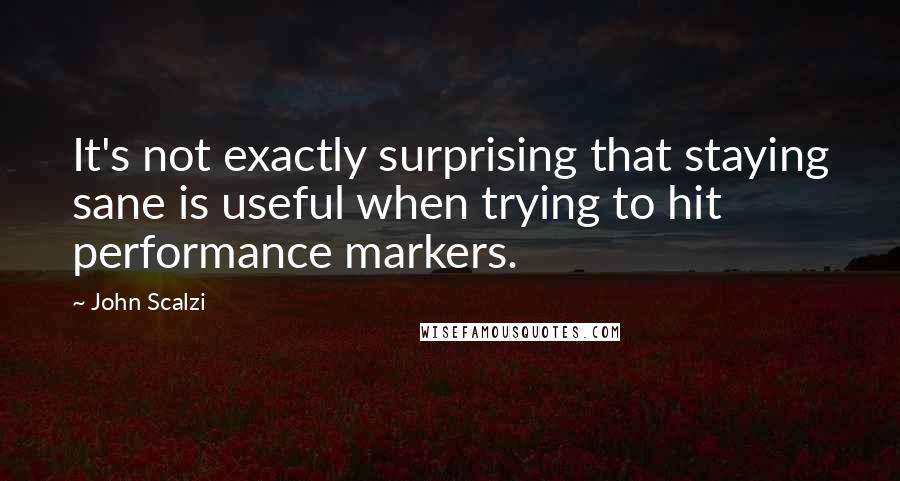 John Scalzi Quotes: It's not exactly surprising that staying sane is useful when trying to hit performance markers.