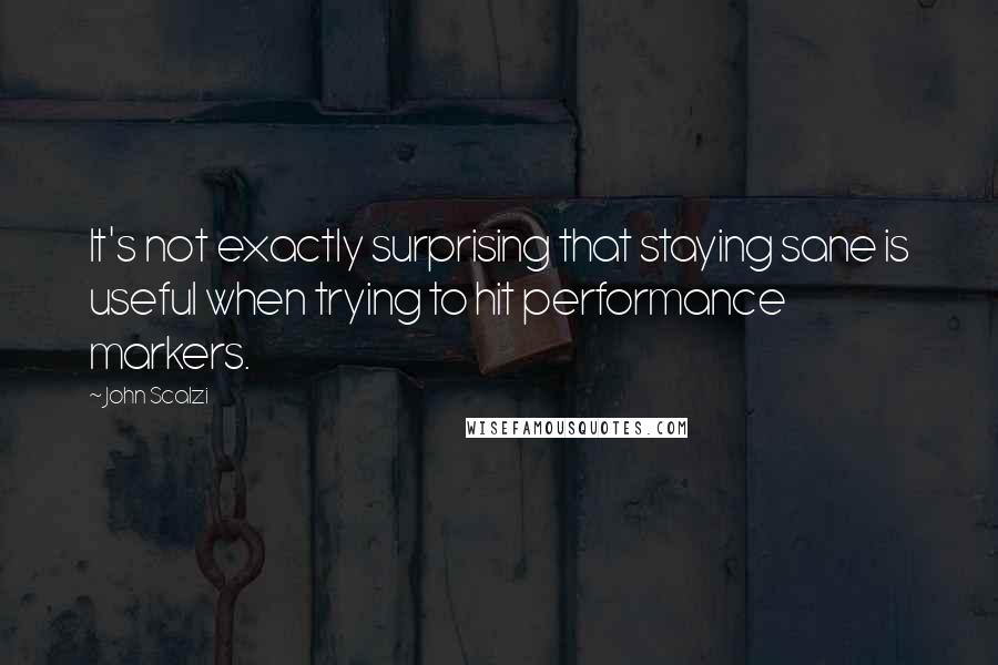 John Scalzi Quotes: It's not exactly surprising that staying sane is useful when trying to hit performance markers.