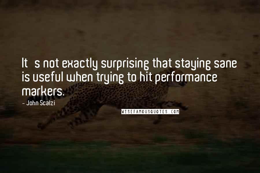 John Scalzi Quotes: It's not exactly surprising that staying sane is useful when trying to hit performance markers.