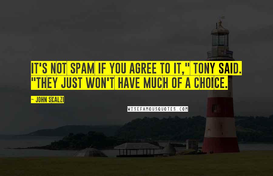 John Scalzi Quotes: It's not spam if you agree to it," Tony said. "They just won't have much of a choice.