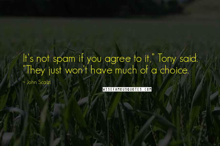 John Scalzi Quotes: It's not spam if you agree to it," Tony said. "They just won't have much of a choice.