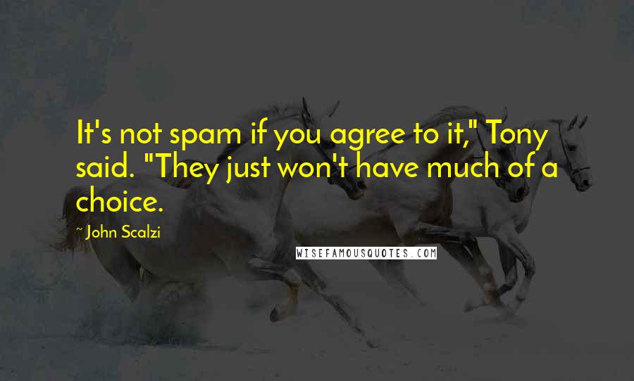 John Scalzi Quotes: It's not spam if you agree to it," Tony said. "They just won't have much of a choice.