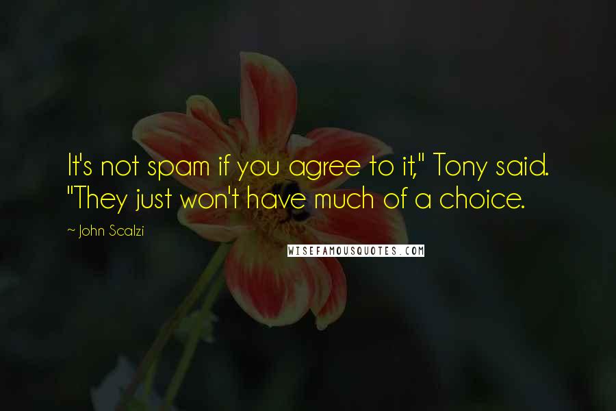 John Scalzi Quotes: It's not spam if you agree to it," Tony said. "They just won't have much of a choice.