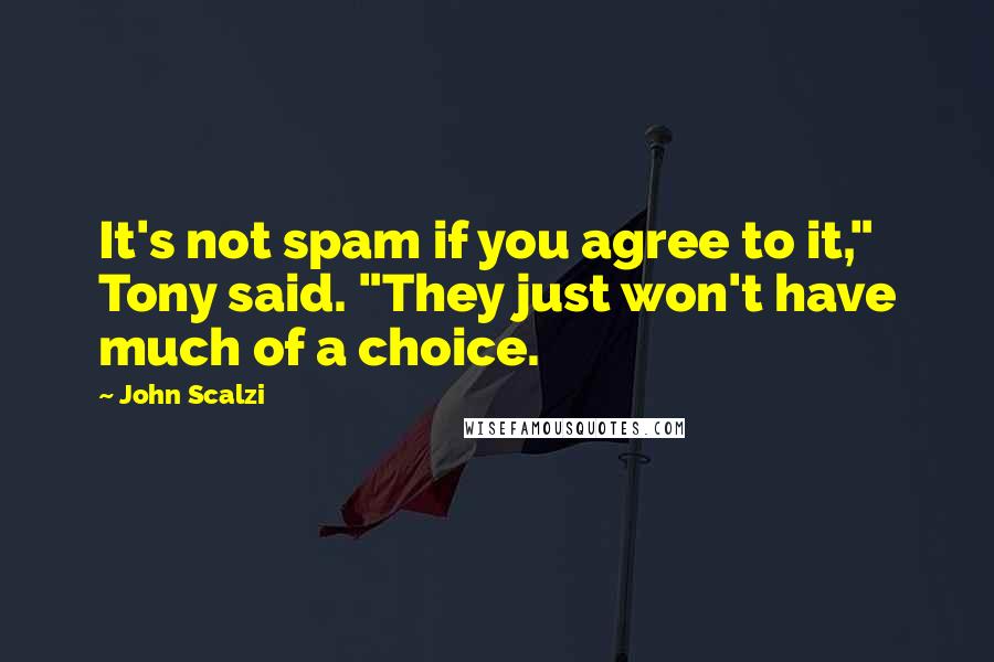 John Scalzi Quotes: It's not spam if you agree to it," Tony said. "They just won't have much of a choice.