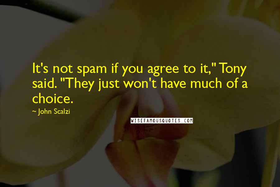 John Scalzi Quotes: It's not spam if you agree to it," Tony said. "They just won't have much of a choice.