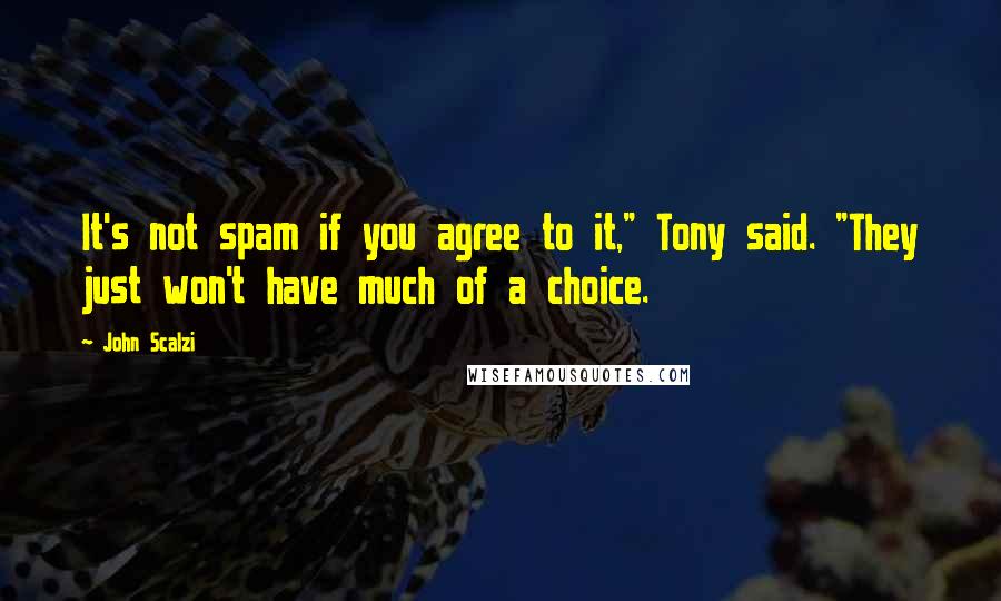 John Scalzi Quotes: It's not spam if you agree to it," Tony said. "They just won't have much of a choice.