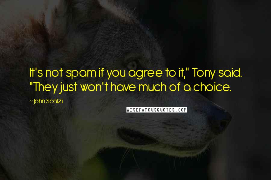 John Scalzi Quotes: It's not spam if you agree to it," Tony said. "They just won't have much of a choice.
