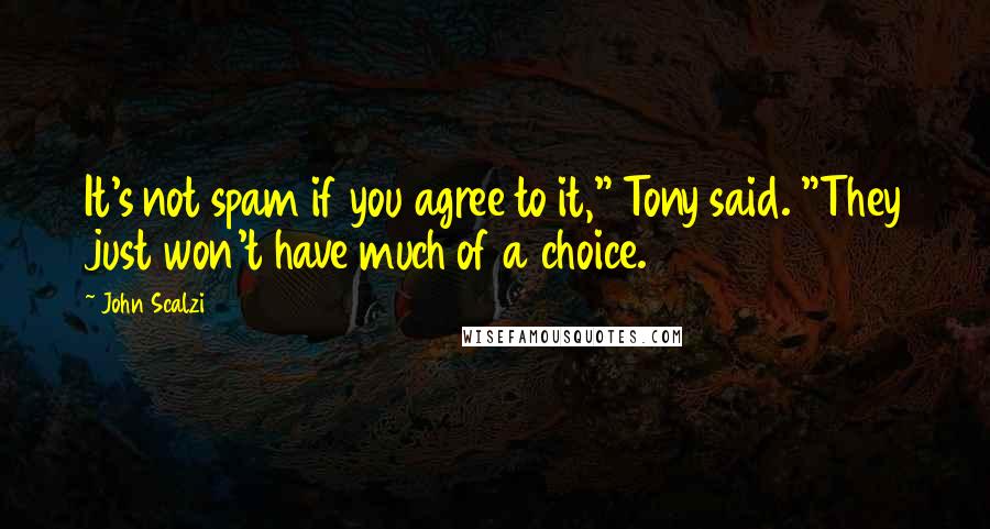 John Scalzi Quotes: It's not spam if you agree to it," Tony said. "They just won't have much of a choice.