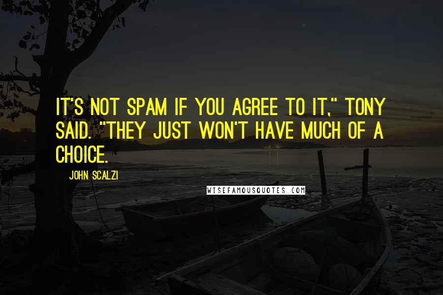 John Scalzi Quotes: It's not spam if you agree to it," Tony said. "They just won't have much of a choice.