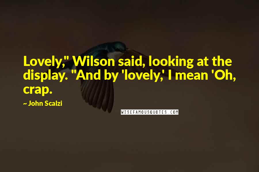 John Scalzi Quotes: Lovely," Wilson said, looking at the display. "And by 'lovely,' I mean 'Oh, crap.