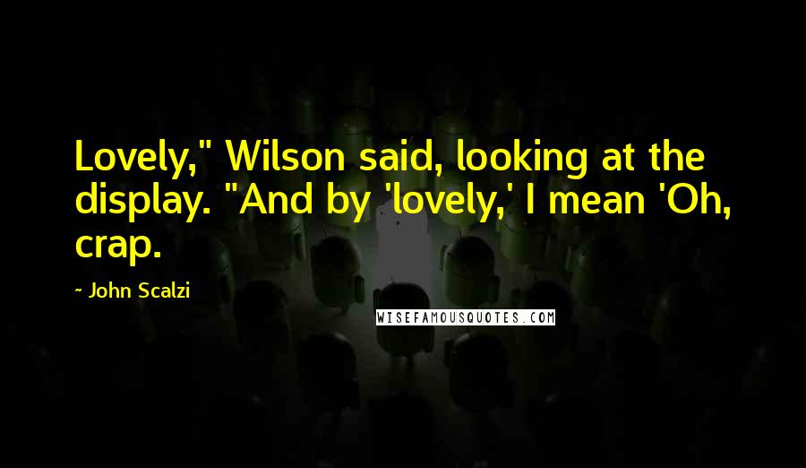 John Scalzi Quotes: Lovely," Wilson said, looking at the display. "And by 'lovely,' I mean 'Oh, crap.