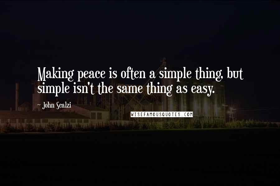 John Scalzi Quotes: Making peace is often a simple thing, but simple isn't the same thing as easy.