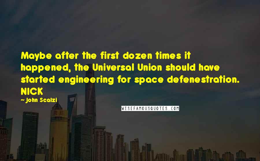 John Scalzi Quotes: Maybe after the first dozen times it happened, the Universal Union should have started engineering for space defenestration. NICK