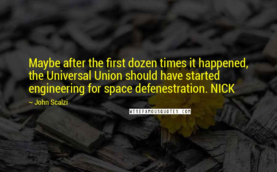 John Scalzi Quotes: Maybe after the first dozen times it happened, the Universal Union should have started engineering for space defenestration. NICK