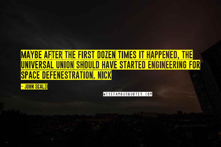 John Scalzi Quotes: Maybe after the first dozen times it happened, the Universal Union should have started engineering for space defenestration. NICK