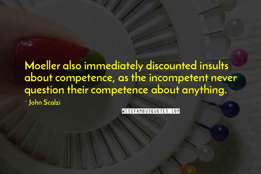John Scalzi Quotes: Moeller also immediately discounted insults about competence, as the incompetent never question their competence about anything.