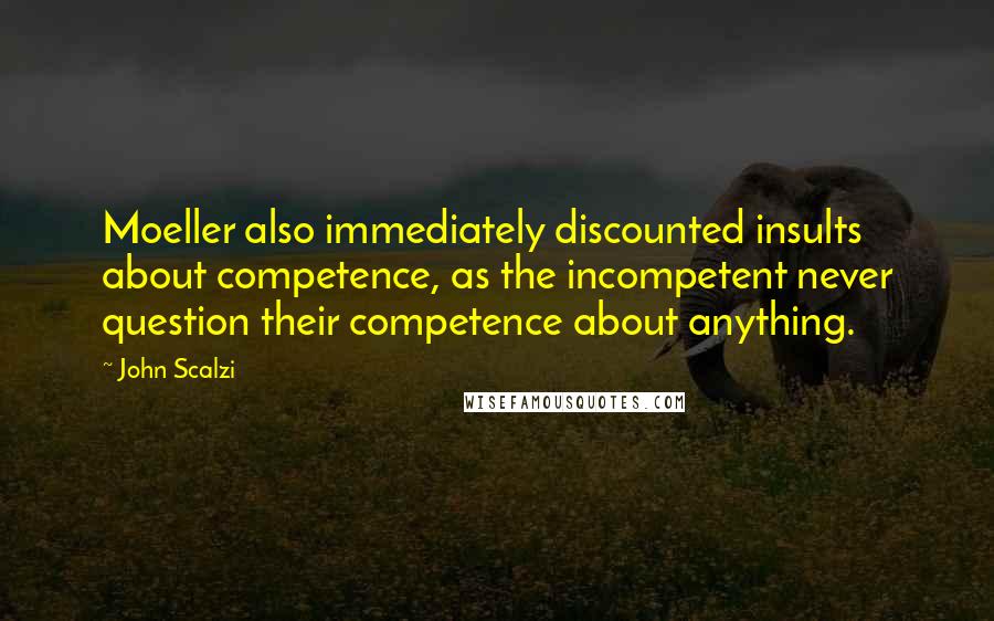 John Scalzi Quotes: Moeller also immediately discounted insults about competence, as the incompetent never question their competence about anything.