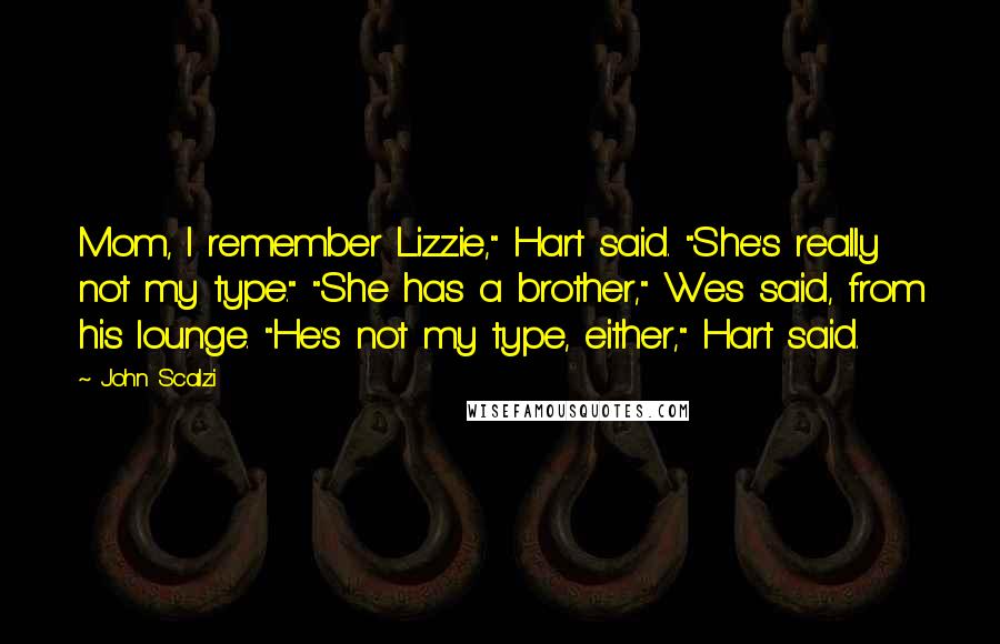 John Scalzi Quotes: Mom, I remember Lizzie," Hart said. "She's really not my type." "She has a brother," Wes said, from his lounge. "He's not my type, either," Hart said.
