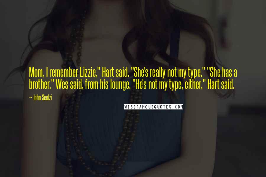 John Scalzi Quotes: Mom, I remember Lizzie," Hart said. "She's really not my type." "She has a brother," Wes said, from his lounge. "He's not my type, either," Hart said.