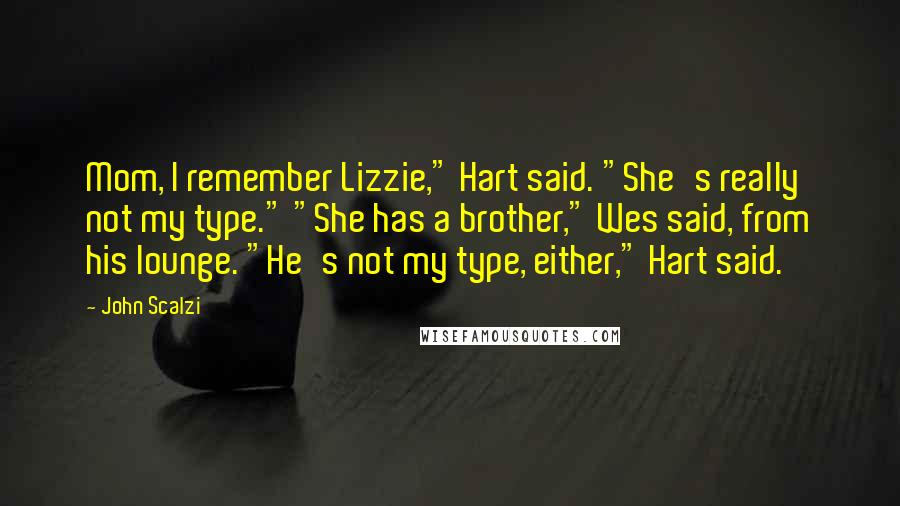 John Scalzi Quotes: Mom, I remember Lizzie," Hart said. "She's really not my type." "She has a brother," Wes said, from his lounge. "He's not my type, either," Hart said.