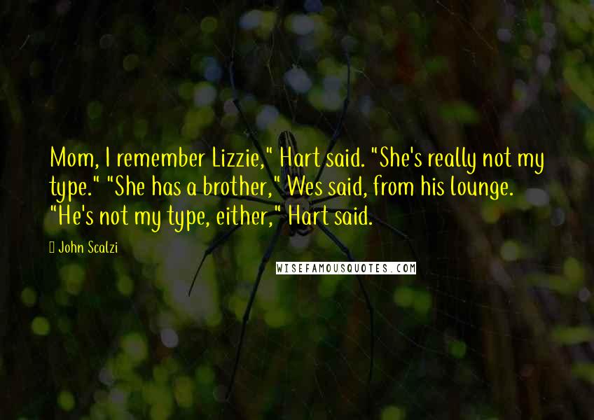 John Scalzi Quotes: Mom, I remember Lizzie," Hart said. "She's really not my type." "She has a brother," Wes said, from his lounge. "He's not my type, either," Hart said.