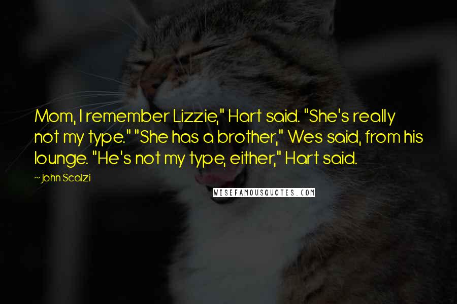 John Scalzi Quotes: Mom, I remember Lizzie," Hart said. "She's really not my type." "She has a brother," Wes said, from his lounge. "He's not my type, either," Hart said.