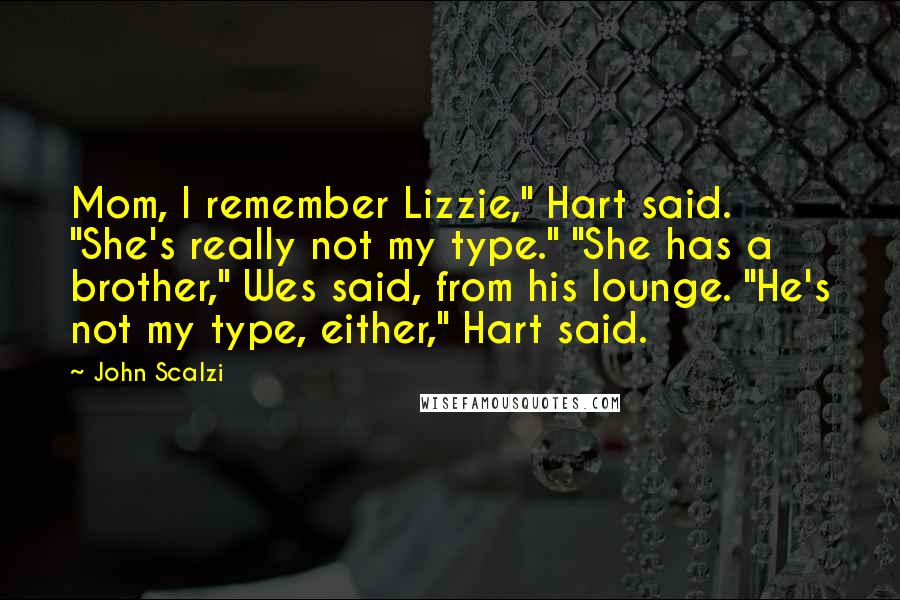 John Scalzi Quotes: Mom, I remember Lizzie," Hart said. "She's really not my type." "She has a brother," Wes said, from his lounge. "He's not my type, either," Hart said.