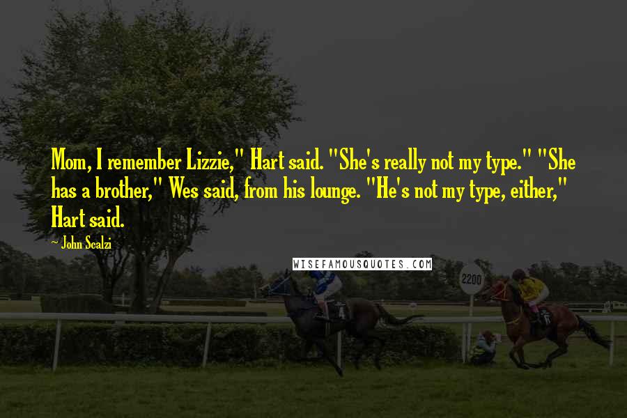 John Scalzi Quotes: Mom, I remember Lizzie," Hart said. "She's really not my type." "She has a brother," Wes said, from his lounge. "He's not my type, either," Hart said.