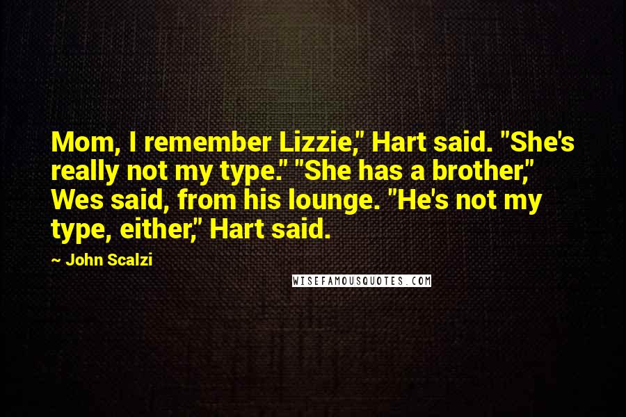 John Scalzi Quotes: Mom, I remember Lizzie," Hart said. "She's really not my type." "She has a brother," Wes said, from his lounge. "He's not my type, either," Hart said.