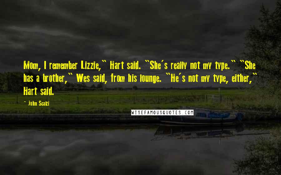 John Scalzi Quotes: Mom, I remember Lizzie," Hart said. "She's really not my type." "She has a brother," Wes said, from his lounge. "He's not my type, either," Hart said.