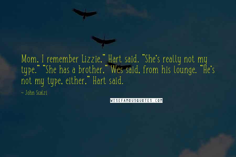John Scalzi Quotes: Mom, I remember Lizzie," Hart said. "She's really not my type." "She has a brother," Wes said, from his lounge. "He's not my type, either," Hart said.