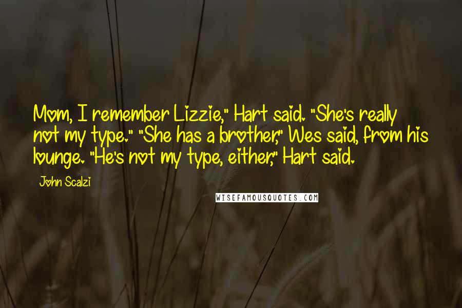 John Scalzi Quotes: Mom, I remember Lizzie," Hart said. "She's really not my type." "She has a brother," Wes said, from his lounge. "He's not my type, either," Hart said.