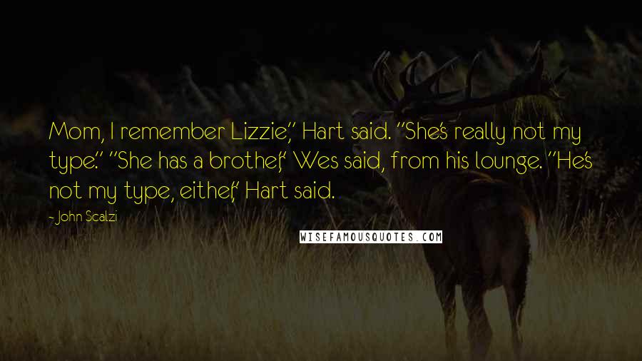 John Scalzi Quotes: Mom, I remember Lizzie," Hart said. "She's really not my type." "She has a brother," Wes said, from his lounge. "He's not my type, either," Hart said.